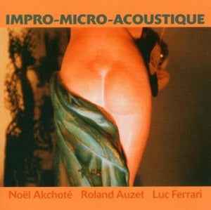 Noel / Roland Auzet / Luc Ferrari Akchote - Impro-Micro-Acoustique [CD]